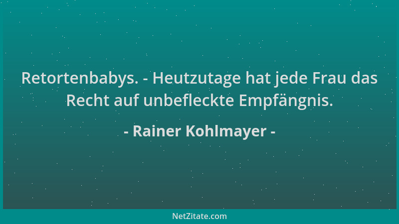 Rainer Kohlmayer - Retortenbabys. - Heutzutage hat jede Frau das Recht auf unbefleckte Empfängnis....