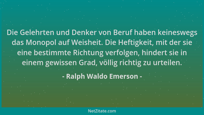 Ralph Waldo Emerson - Die Gelehrten und Denker von Beruf haben keineswegs das Monopol auf Weisheit. Die Heftigkeit, mit der...