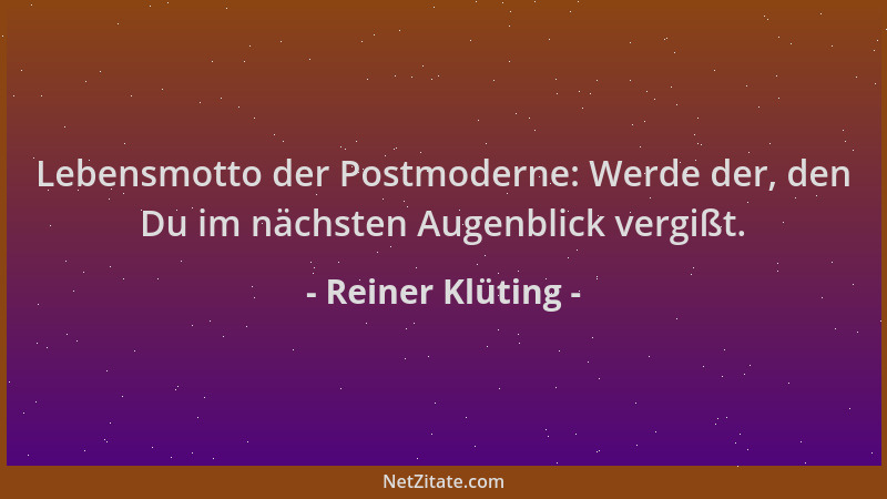 Reiner Klüting - Lebensmotto der Postmoderne: Werde der, den Du im nächsten Augenblick vergißt....