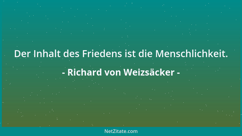 Richard von Weizsäcker - Der Inhalt des Friedens ist die Menschlichkeit....