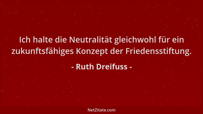 Ruth Dreifuss - Ich halte die Neutralität gleichwohl für ein zukunftsfähiges Konzept der Friedensstiftung....