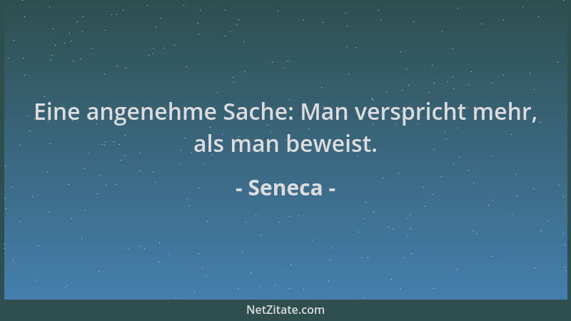 Seneca - Eine angenehme Sache: Man verspricht mehr, als man beweist....