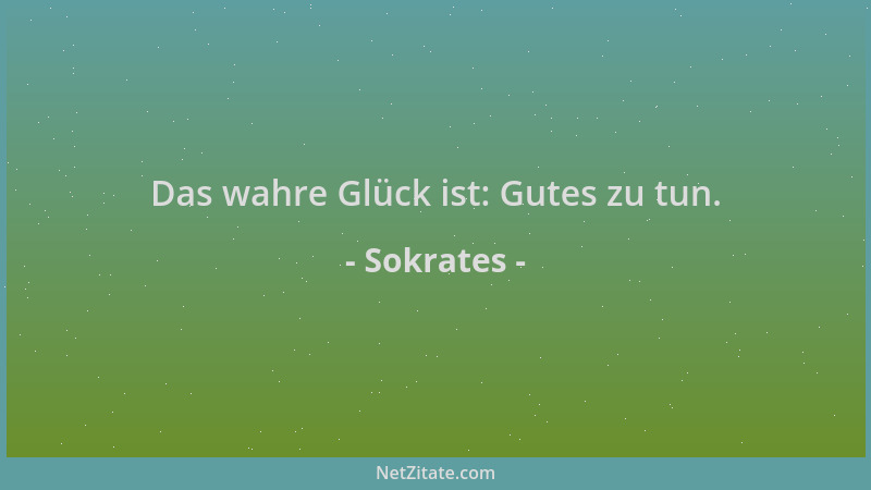 Sokrates - Das wahre Glück ist: Gutes zu tun....