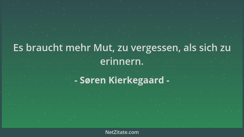 Søren Kierkegaard - Es braucht mehr Mut, zu vergessen, als sich zu erinnern....