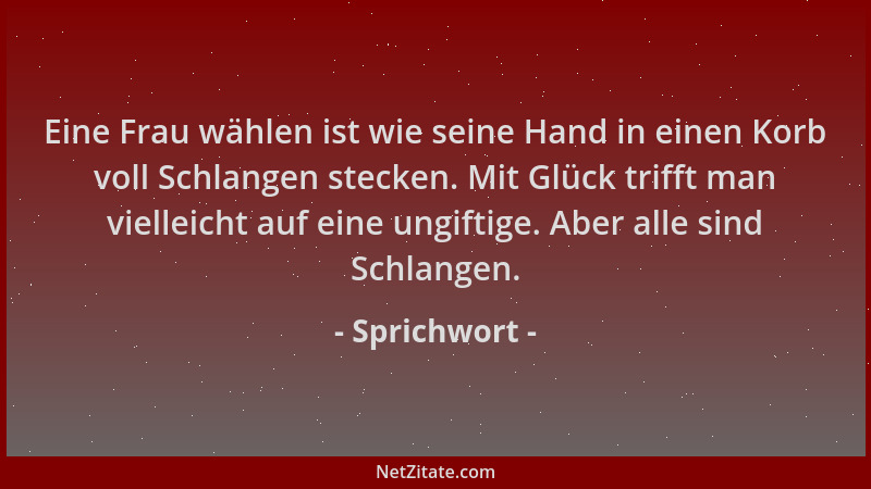 Sprichwort - Eine Frau wählen ist wie seine Hand in einen Korb voll Schlangen stecken. Mit Glück trifft man vielleicht auf...