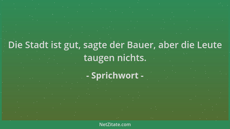 Sprichwort - Die Stadt ist gut, sagte der Bauer, aber die Leute taugen nichts....