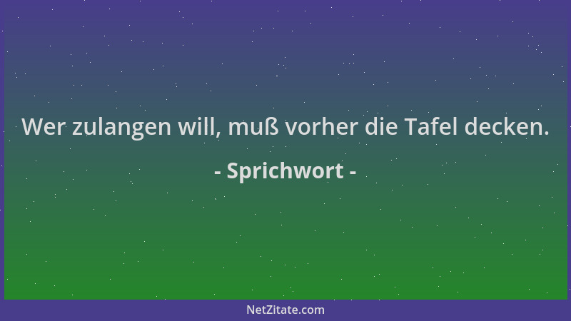 Sprichwort - Wer zulangen will, muß vorher die Tafel decken....