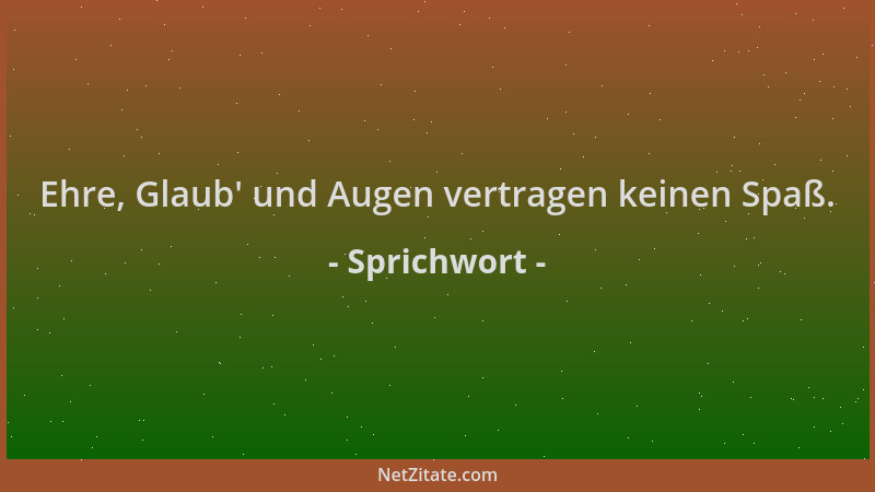Sprichwort - Ehre, Glaub ' und Augen vertragen keinen Spaß....
