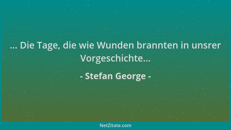 Stefan George - ... Die Tage, die wie Wunden brannten in unsrer Vorgeschichte......