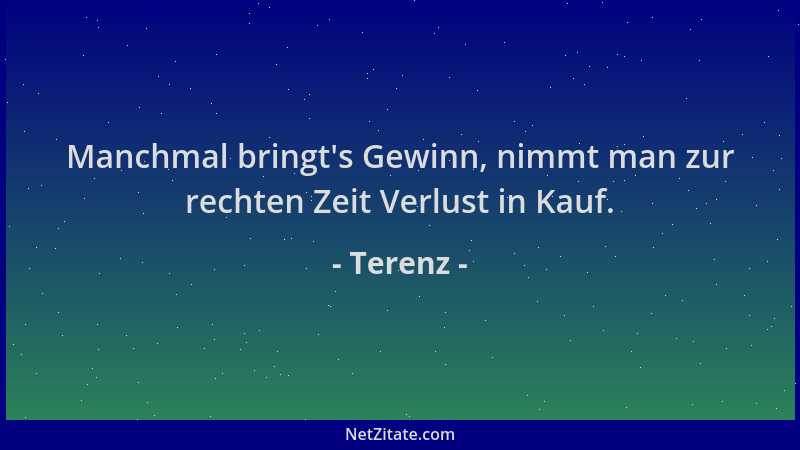 Terenz - Manchmal bringt 's Gewinn, nimmt man zur rechten Zeit Verlust in Kauf....