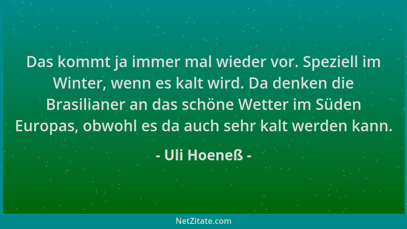 Uli Hoeneß - Das kommt ja immer mal wieder vor. Speziell im Winter, wenn es kalt wird. Da denken die Brasilianer an das sch...