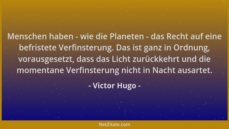 Victor Hugo - Menschen haben - wie die Planeten - das Recht auf eine befristete Verfinsterung. Das ist ganz in Ordnung, vor...