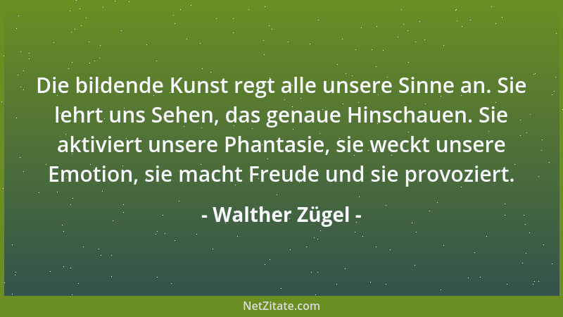 Walther Zügel - Kunst braucht Freiheit. Sie muss risikobereit sein, sich dem Gefälligen verweigern. Sie muss sperrig sein k...