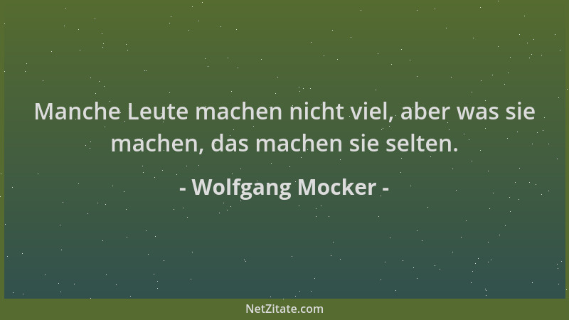 Wolfgang Mocker - Manche Leute machen nicht viel, aber was sie machen, das machen sie selten....