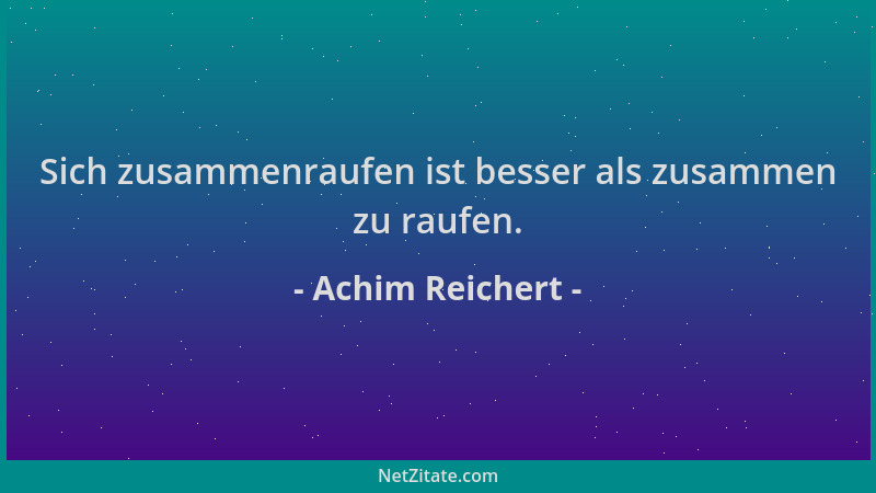 Achim Reichert - Sich zusammenraufen ist besser als zusammen zu raufen....