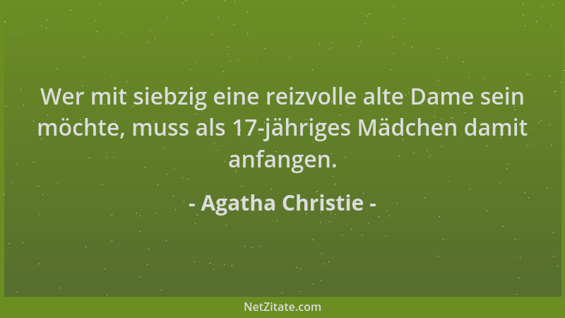 Agatha Christie - Wer mit siebzig eine reizvolle alte Dame sein möchte, muss als 17-jähriges Mädchen damit anfangen....