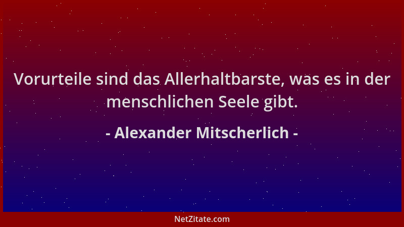 Alexander Mitscherlich - Vorurteile sind das Allerhaltbarste, was es in der menschlichen Seele gibt....