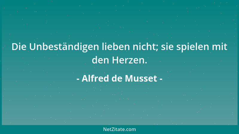Alfred de Musset - Die Unbeständigen lieben nicht; sie spielen mit den Herzen....