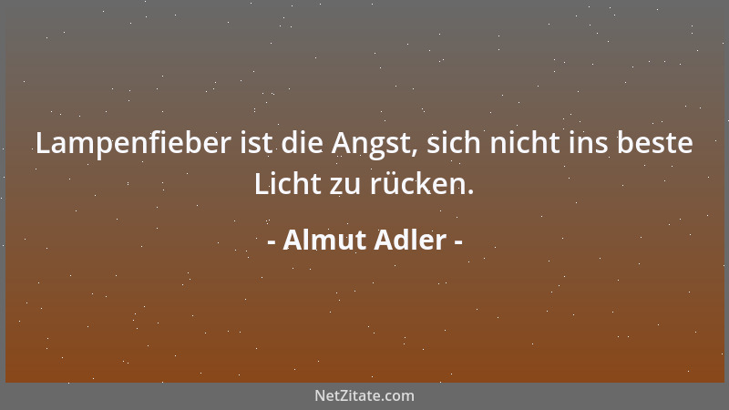 Almut Adler - Lampenfieber ist die Angst, sich nicht ins beste Licht zu rücken....