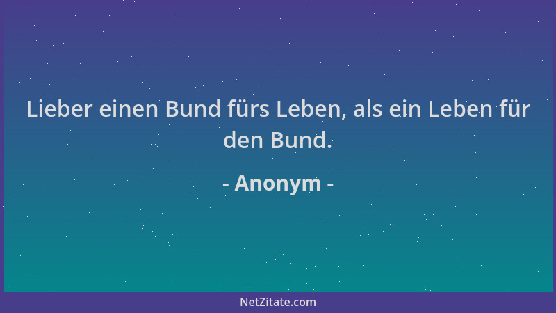 Anonym - Lieber einen Bund fürs Leben, als ein Leben für den Bund....