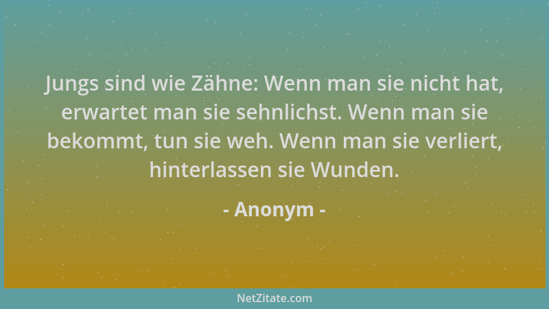Anonym - Jungs sind wie Zähne: Wenn man sie nicht hat, erwartet man sie sehnlichst. Wenn man sie bekommt, tun sie weh. Wenn...