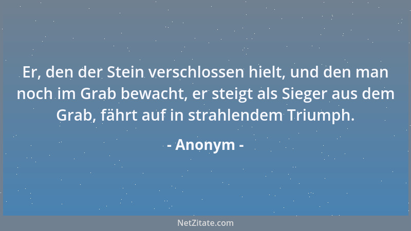 Anonym - Er, den der Stein verschlossen hielt, und den man noch im Grab bewacht, er steigt als Sieger aus dem Grab, fährt a...