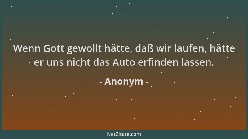 Anonym - Wenn Gott gewollt hätte, daß wir laufen, hätte er uns nicht das Auto erfinden lassen....