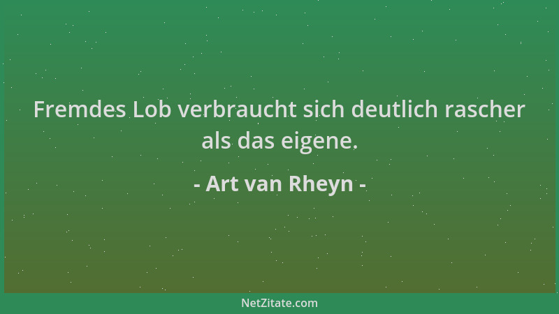 Art van Rheyn - Fremdes Lob verbraucht sich deutlich rascher als das eigene....