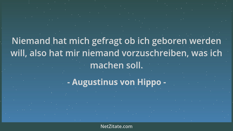 Augustinus von Hippo - Niemand hat mich gefragt ob ich geboren werden will, also hat mir niemand vorzuschreiben, was ich ma...