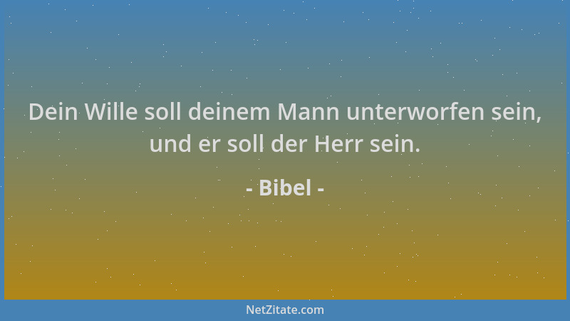 Bibel - Dein Wille soll deinem Mann unterworfen sein, und er soll der Herr sein....