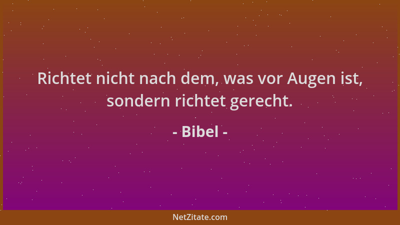 Bibel - Richtet nicht nach dem, was vor Augen ist, sondern richtet gerecht....