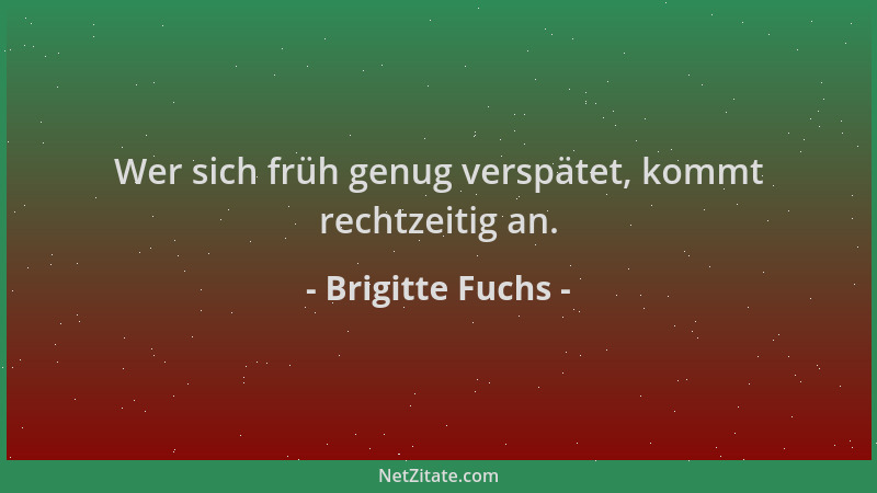 Brigitte Fuchs - Wer sich früh genug verspätet, kommt rechtzeitig an....