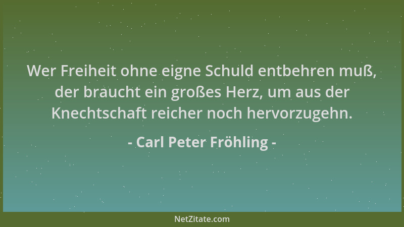 Carl Peter Fröhling - Wer Freiheit ohne eigne Schuld entbehren muß, der braucht ein großes Herz, um aus der Knechtschaft re...
