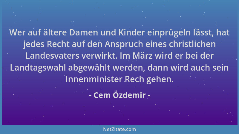 Cem Özdemir - Wer auf ältere Damen und Kinder einprügeln lässt, hat jedes Recht auf den Anspruch eines christlichen Landesv...