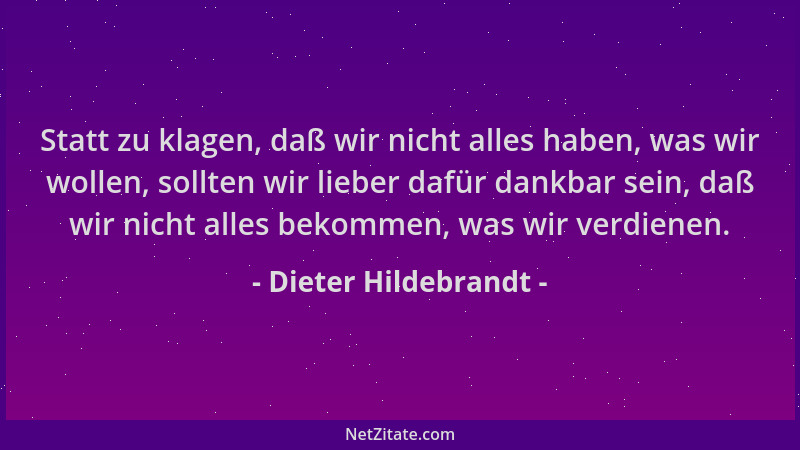 Dieter Hildebrandt - Statt zu klagen, daß wir nicht alles haben, was wir wollen, sollten wir lieber dafür dankbar sein, daß...