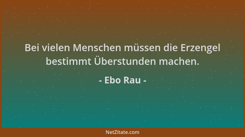 Ebo Rau - Bei vielen Menschen müssen die Erzengel bestimmt Überstunden machen....