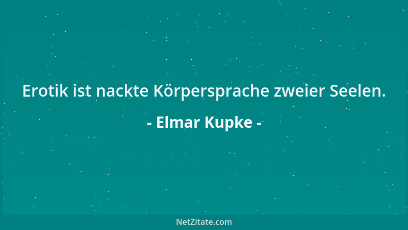 Elmar Kupke - Erotik ist nackte Körpersprache zweier Seelen....