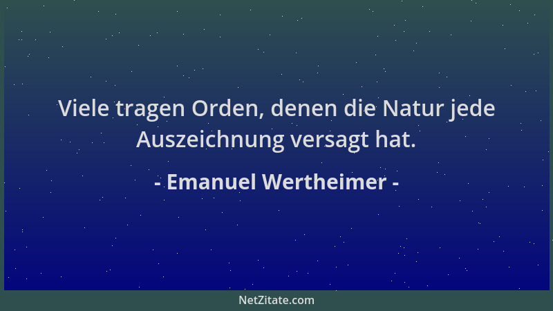 Emanuel Wertheimer - Viele tragen Orden, denen die Natur jede Auszeichnung versagt hat....