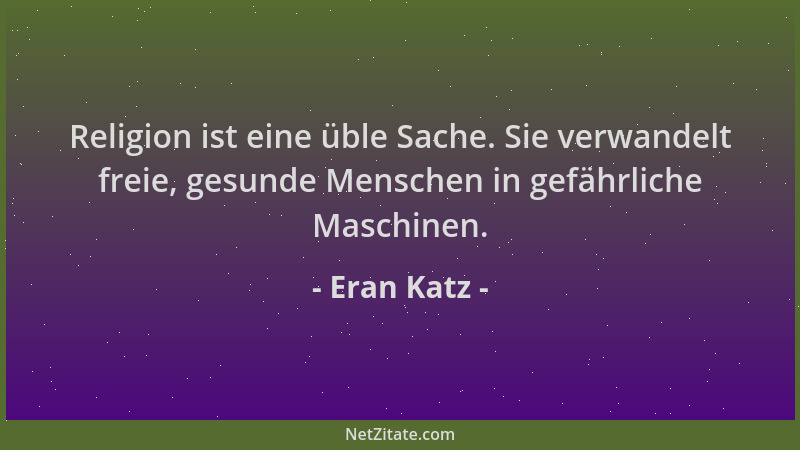 Eran Katz - Religion ist eine üble Sache. Sie verwandelt freie, gesunde Menschen in gefährliche Maschinen....
