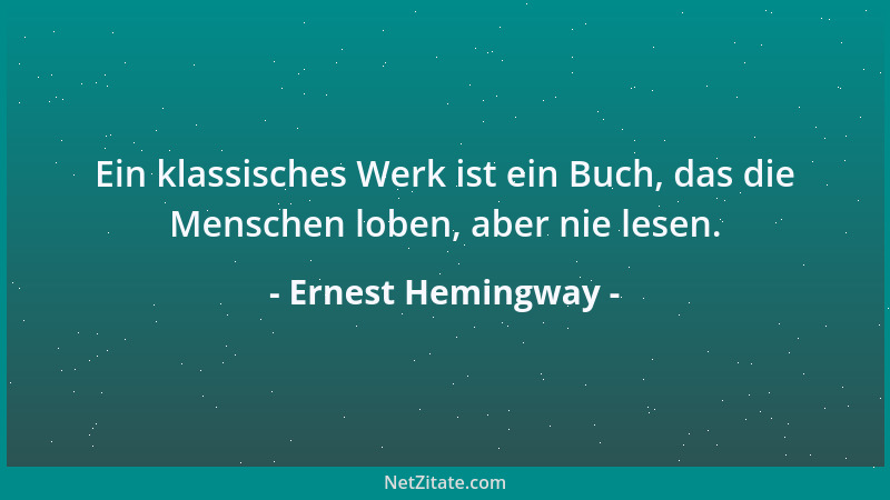 Ernest Hemingway - Ein klassisches Werk ist ein Buch, das die Menschen loben, aber nie lesen....