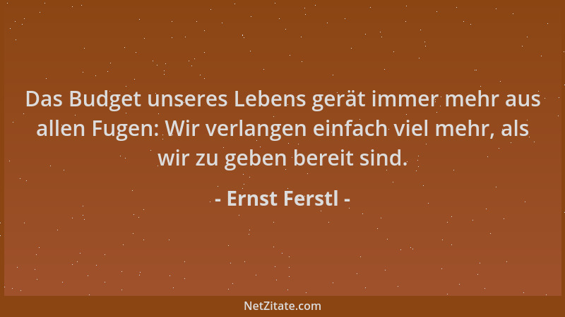 Ernst Ferstl - Das Budget unseres Lebens gerät immer mehr aus allen Fugen: Wir verlangen einfach viel mehr, als wir zu gebe...
