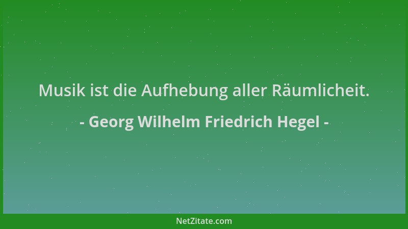 Georg Wilhelm Friedrich Hegel - Musik ist die Aufhebung aller Räumlicheit....