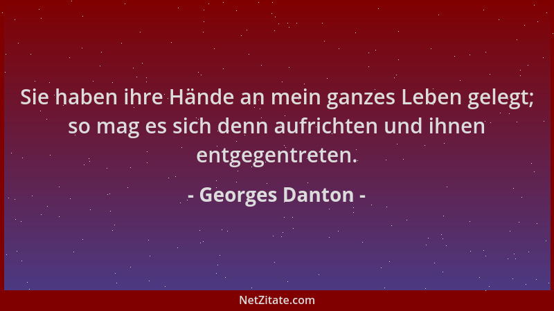 Georges Danton - Sie haben ihre Hände an mein ganzes Leben gelegt; so mag es sich denn aufrichten und ihnen entgegentreten....