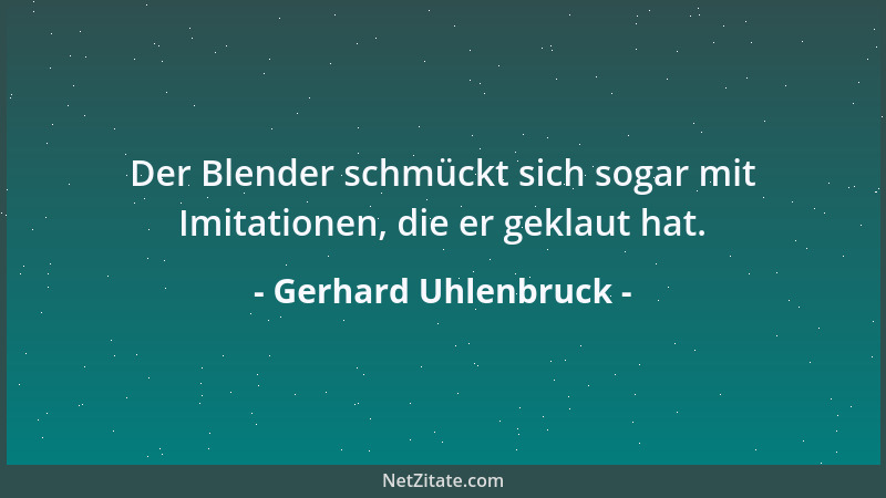 Gerhard Uhlenbruck - Der Blender schmückt sich sogar mit Imitationen, die er geklaut hat....