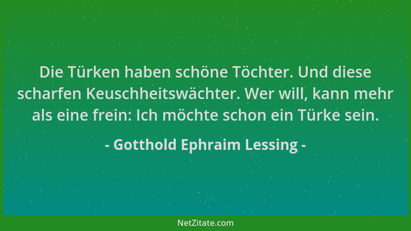 Gotthold Ephraim Lessing - Die Türken haben schöne Töchter. Und diese scharfen Keuschheitswächter. Wer will, kann mehr als...