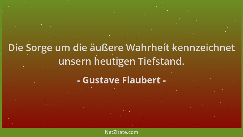 Gustave Flaubert - Die Sorge um die äußere Wahrheit kennzeichnet unsern heutigen Tiefstand....