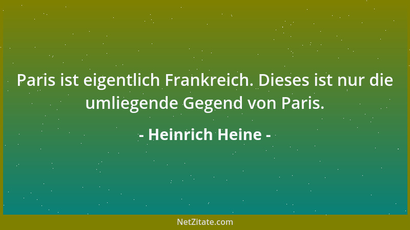 Heinrich Heine - Paris ist eigentlich Frankreich. Dieses ist nur die umliegende Gegend von Paris....