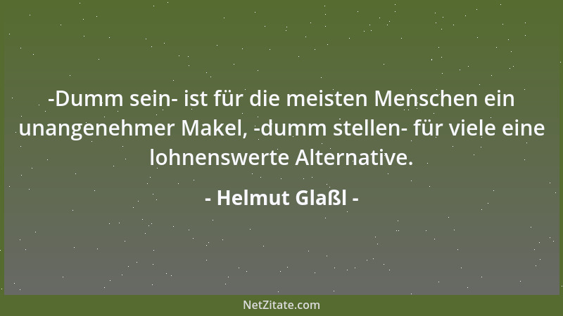 Helmut Glaßl - -Dumm sein- ist für die meisten Menschen ein unangenehmer Makel, -dumm stellen- für viele eine lohnenswerte...