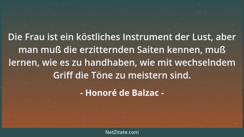 Honoré de Balzac - Die Frau ist ein köstliches Instrument der Lust, aber man muß die erzitternden Saiten kennen, muß lernen...
