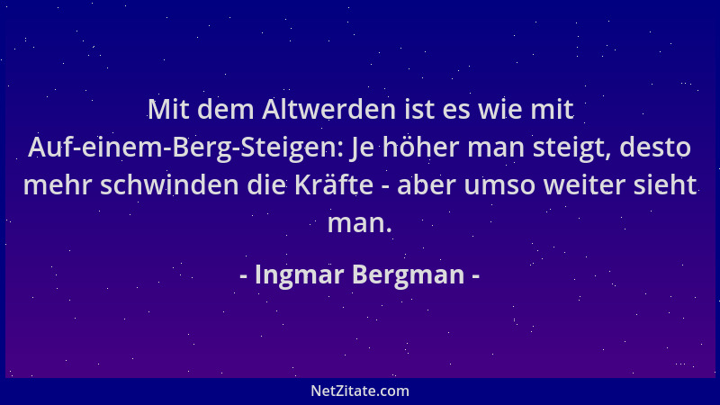 Ingmar Bergman - Mit dem Altwerden ist es wie mit Auf-einem-Berg-Steigen: Je höher man steigt, desto mehr schwinden die Krä...